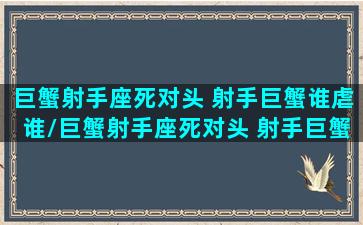 巨蟹射手座死对头 射手巨蟹谁虐谁/巨蟹射手座死对头 射手巨蟹谁虐谁-我的网站